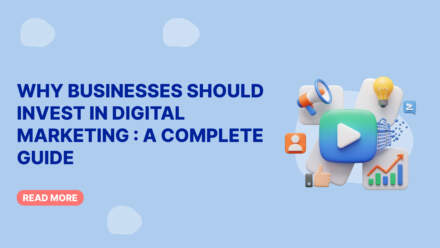 Why Businesses Should Invest in Digital Marketing : A Complete Guide
