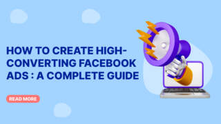 How to Create High-Converting Facebook Ads : A Complete Guide