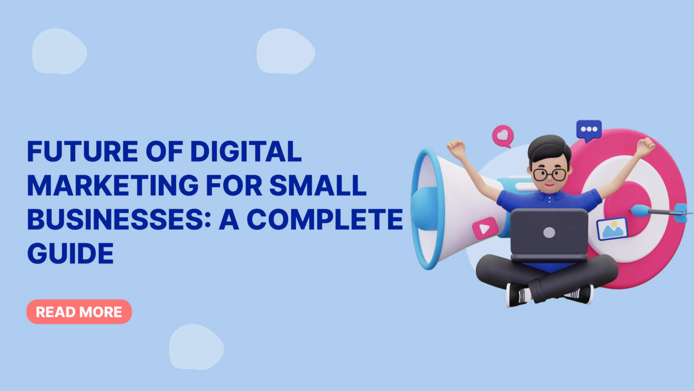 Future of Digital Marketing for Small Businesses: A Complete Guide