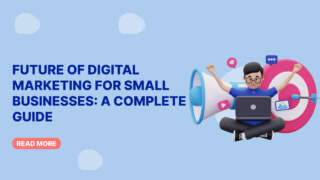 Future of Digital Marketing for Small Businesses: A Complete Guide