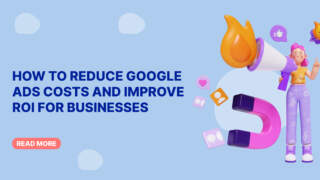 How to Reduce Google Ads Costs and Improve ROI for Businesses