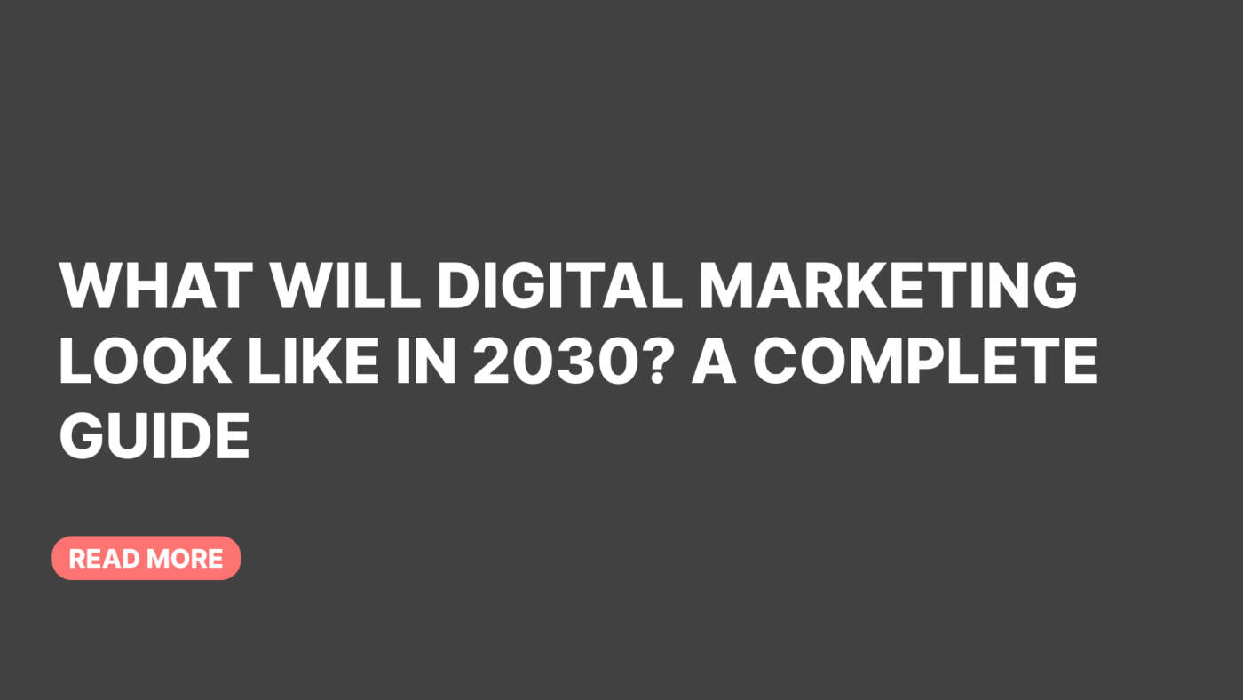 What Will Digital Marketing Look Like in 2030? A Complete Guide