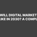 What Will Digital Marketing Look Like in 2030? A Complete Guide